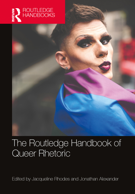 The Routledge Handbook of Queer Rhetoric - Rhodes, Jacqueline (Editor), and Alexander, Jonathan (Editor)