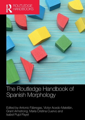 The Routledge Handbook of Spanish Morphology - Fbregas, Antonio (Editor), and Acedo-Matelln, Vctor (Editor), and Armstrong, Grant (Editor)