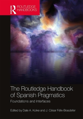 The Routledge Handbook of Spanish Pragmatics: Foundations and Interfaces - Koike, Dale A (Editor), and Flix-Brasdefer, J Csar (Editor)