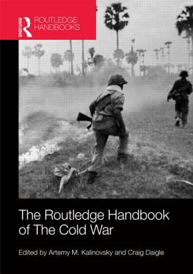 The Routledge Handbook of the Cold War - Kalinovsky, Artemy M (Editor), and Daigle, Craig (Editor)