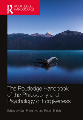 The Routledge Handbook of the Philosophy and Psychology of Forgiveness - Pettigrove, Glen (Editor), and Enright, Robert (Editor)