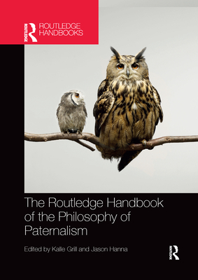 The Routledge Handbook of the Philosophy of Paternalism - Grill, Kalle (Editor), and Hanna, Jason (Editor)