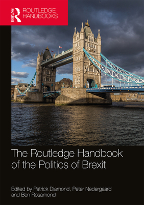 The Routledge Handbook of the Politics of Brexit - Diamond, Patrick (Editor), and Nedergaard, Peter (Editor), and Rosamond, Ben (Editor)