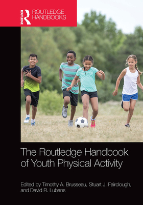 The Routledge Handbook of Youth Physical Activity - Brusseau, Timothy (Editor), and Fairclough, Stuart (Editor), and Lubans, David (Editor)