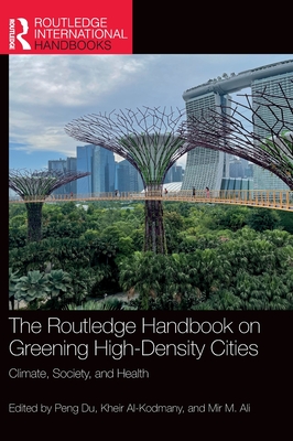 The Routledge Handbook on Greening High-Density Cities: Climate, Society and Health - Du, Peng (Editor), and Al-Kodmany, Kheir (Editor), and Ali, Mir M (Editor)