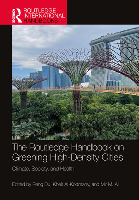 The Routledge Handbook on Greening High-Density Cities: Climate, Society and Health - Du, Peng (Editor), and Al-Kodmany, Kheir (Editor), and Ali, Mir M (Editor)