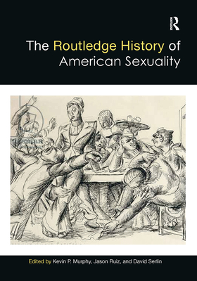 The Routledge History of American Sexuality - Murphy, Kevin (Editor), and Ruiz, Jason (Editor), and Serlin, David (Editor)