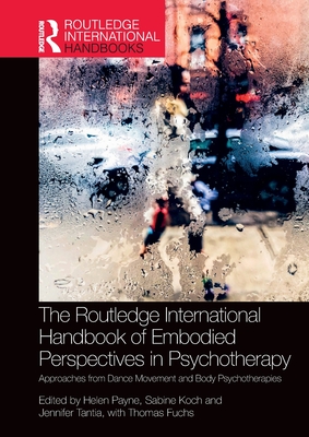 The Routledge International Handbook of Embodied Perspectives in Psychotherapy: Approaches from Dance Movement and Body Psychotherapies - Payne, Helen (Editor), and Koch, Sabine (Editor), and Tantia, Jennifer (Editor)