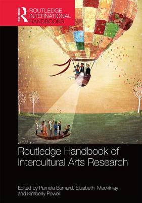 The Routledge International Handbook of Intercultural Arts Research - Burnard, Pamela (Editor), and Mackinlay, Elizabeth (Editor), and Powell, Kimberly (Editor)