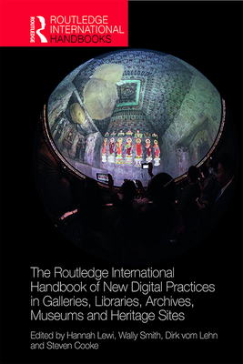 The Routledge International Handbook of New Digital Practices in Galleries, Libraries, Archives, Museums and Heritage Sites - Lewi, Hannah (Editor), and Smith, Wally (Editor), and Vom Lehn, Dirk (Editor)