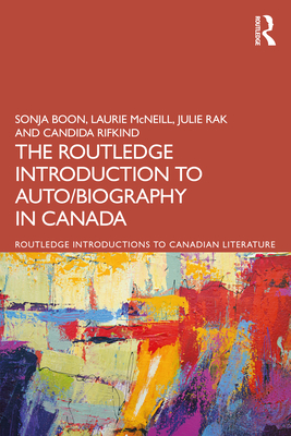 The Routledge Introduction to Auto/biography in Canada - Boon, Sonja, and McNeill, Laurie, and Rak, Julie
