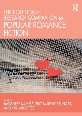 The Routledge Research Companion to Popular Romance Fiction - Kambl, Jayashree (Editor), and Murphy Selinger, Eric (Editor), and Teo, Hsu-Ming (Editor)