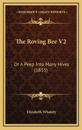 The Roving Bee V2: Or a Peep Into Many Hives (1855)
