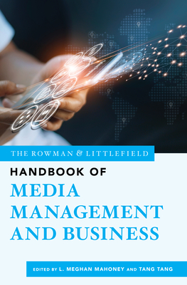 The Rowman & Littlefield Handbook of Media Management and Business - Mahoney, L. Meghan (Editor), and Tang, Tang (Editor)