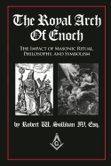 The Royal Arch of Enoch: The Impact of Masonic Ritual, Philosophy, and Symbolism
