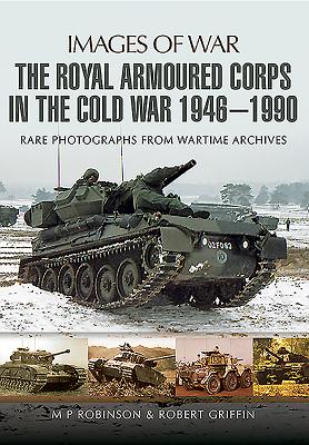 The Royal Armoured Corps in the Cold War 1946 - 1990 - Griffin, Robert, Professor, and Robinson, M P