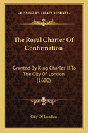 The Royal Charter of Confirmation: Granted by King Charles II to the City of London (1680)