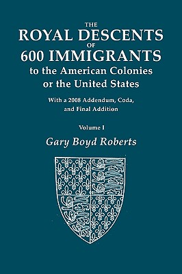 The Royal Descents of 600 Immigrants to the American Colonies of the United States. with 2008 Addendum. in Two Volumes. Volume I - Roberts, Gary Boyd