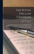 The Royal English Grammar: Containing What Is Necessary to the Knowledge of the English Tongue Laid Down in a Plain and Familiar Way for the Use of Young Gentlemen and Ladys [Sic]