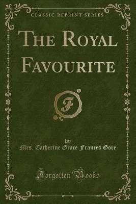 The Royal Favourite (Classic Reprint) - Gore, Mrs Catherine Grace Frances