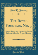 The Royal Fountain, No. 3: Sacred Songs and Hymns for Use in Sabbath-School or Prayer Meeting (Classic Reprint)