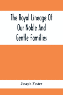 The Royal Lineage Of Our Noble And Gentle Families. Together With Their Paternal Ancestry