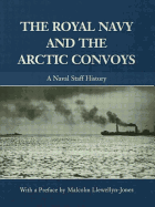 The Royal Navy and the Arctic Convoys: A Naval Staff History