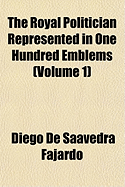 The Royal Politician Represented in one Hundred Emblems; Volume 1