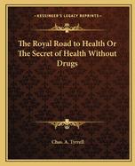 The Royal Road to Health Or The Secret of Health Without Drugs