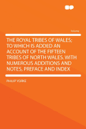 The Royal Tribes of Wales; To Which Is Added an Account of the Fifteen Tribes of North Wales. with Numerous Additions and Notes, Preface and Index