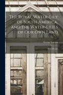 The Royal Water-Lily of South America, and the Water-Lilies of our Own Land: Their History