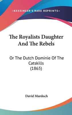 The Royalists Daughter and the Rebels: Or the Dutch Dominie of the Catskills (1865) - Murdoch, David