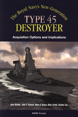The Royals Navy's New Generation Type 45 Destroyer Acquisition Options and Implications - Birkler, John, and Schank, John F, and Arena, Mark V