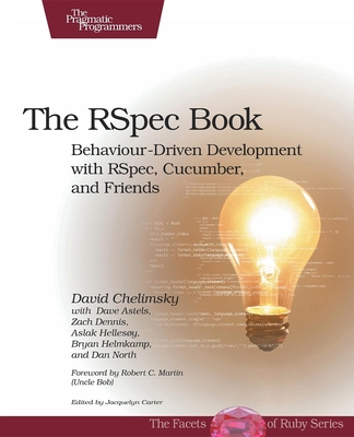 The Rspec Book: Behaviour Driven Development with Rspec, Cucumber, and Friends - Chelimsky, David, and Astels, Dave, and Helmkamp, Bryan