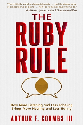 The Ruby Rule: How More Listening and Less Labeling Brings More Healing and Less Hating - Coombs, Arthur F