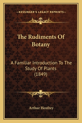 The Rudiments of Botany: A Familiar Introduction to the Study of Plants (1849) - Henfrey, Arthur