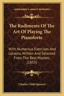 The Rudiments of the Art of Playing the Pianoforte: With Numerous Exercises and Lessons, Written and Selected from the Best Masters (1853)