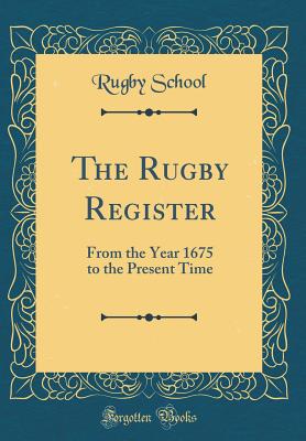 The Rugby Register: From the Year 1675 to the Present Time (Classic Reprint) - School, Rugby