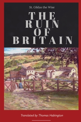 The Ruin of Britain - St Gildas the Wise, and Habington, Thomas (Translated by), and Giles, John Allen (Translated by)