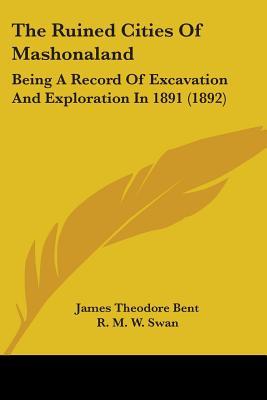 The Ruined Cities Of Mashonaland: Being A Record Of Excavation And Exploration In 1891 (1892) - Bent, James Theodore, and Swan, R M W