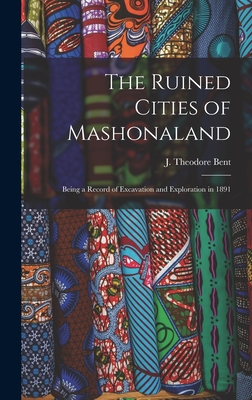 The Ruined Cities of Mashonaland; Being a Record of Excavation and Exploration in 1891 - Bent, J Theodore
