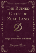 The Ruined Cities of Zulu Land, Vol. 2 of 2 (Classic Reprint)