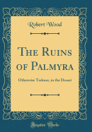 The Ruins of Palmyra: Otherwise Tedmor, in the Desart (Classic Reprint)