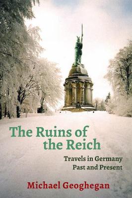 The Ruins of the Reich: Travels in Germany Past and Present - Geoghegan, Michael