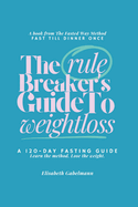 The Rule Breaker's Guide to Weightloss: A 120-Day Fasting Guide: Learn the method. Lose the weight.