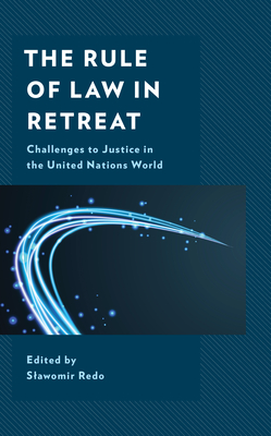 The Rule of Law in Retreat: Challenges to Justice in the United Nations World - Redo, Slawomir (Editor), and Capp, Megan (Contributions by), and Dandurand, Yvon (Contributions by)