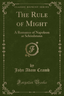 The Rule of Might: A Romance of Napoleon at Schnbrunn (Classic Reprint)