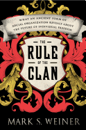 The Rule of the Clan: What an Ancient Form of Social Organization Reveals about the Future of Individual Freedom - Weiner, Mark