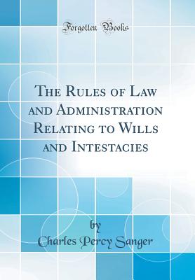 The Rules of Law and Administration Relating to Wills and Intestacies (Classic Reprint) - Sanger, Charles Percy