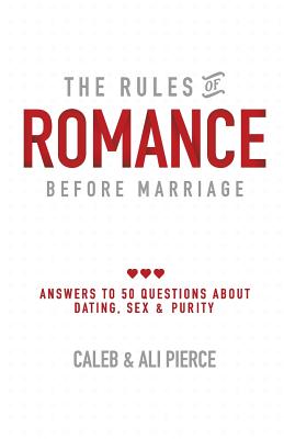 The Rules of Romance Before Marriage: Answers to 50 Questions About Dating, Sex and Purity. - Pierce, Caleb, and Pierce, Ali